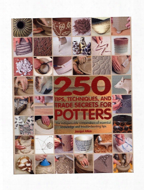 250 Tips, Techniques, And Trade Secrets For Potters Each