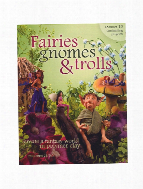 Fairies, Gnomes, & Trolls: Create A Fantasy World In Polymer Clay Fairies, Gnomes, & Trolls: Create A Fantasy World In Polymer  Clay